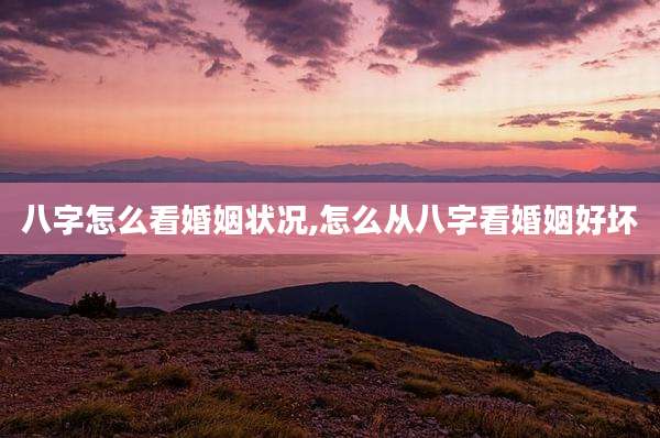 八字怎么看婚姻状况,怎么从八字看婚姻好坏