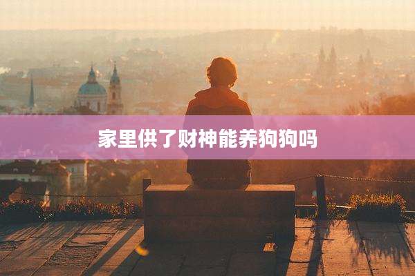 家里供了财神能养狗狗吗