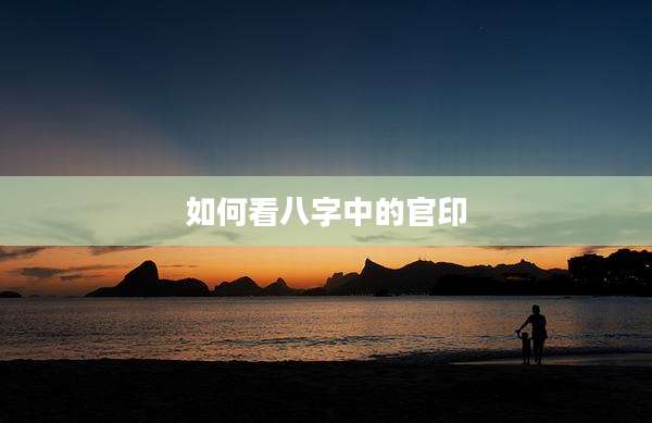 如何看八字中的官印