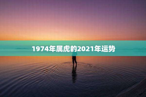 1974年属虎的2021年运势