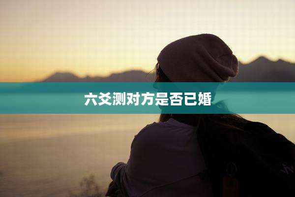六爻测对方是否已婚