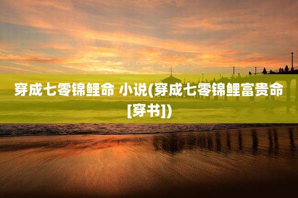 穿成七零锦鲤命 小说(穿成七零锦鲤富贵命[穿书])