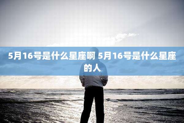 5月16号是什么星座啊 5月16号是什么星座的人