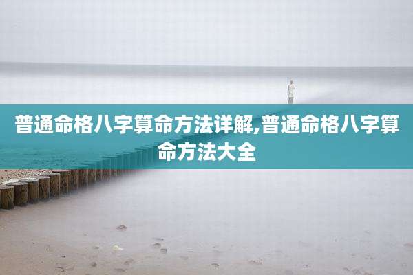 普通命格八字算命方法详解,普通命格八字算命方法大全