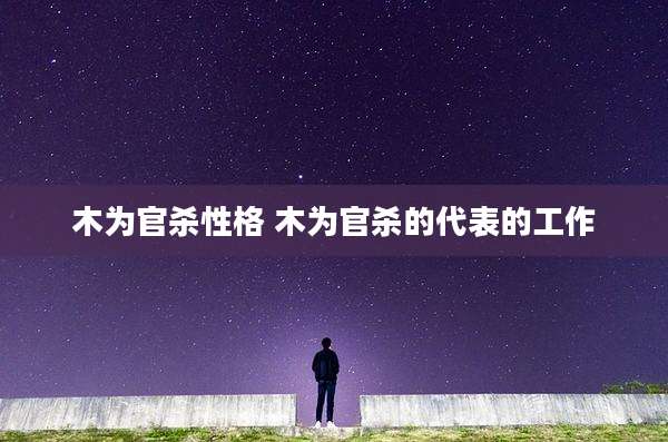木为官杀性格 木为官杀的代表的工作