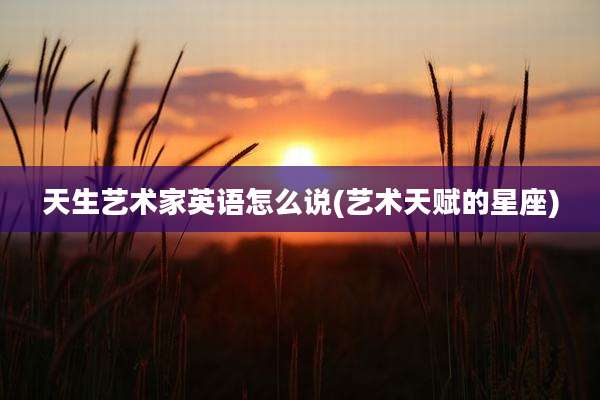 天生艺术家英语怎么说(艺术天赋的星座)