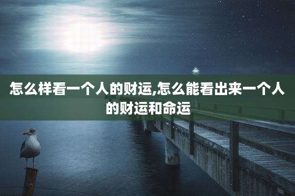 怎么样看一个人的财运,怎么能看出来一个人的财运和命运