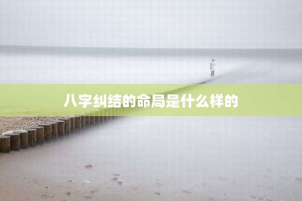 八字纠结的命局是什么样的
