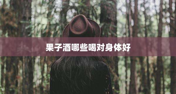 果子酒哪些喝对身体好