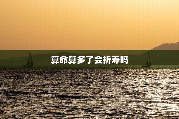 算命算多了会折寿吗