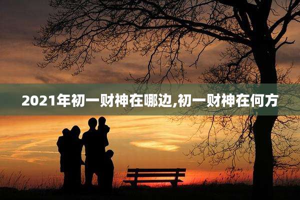 2021年初一财神在哪边,初一财神在何方