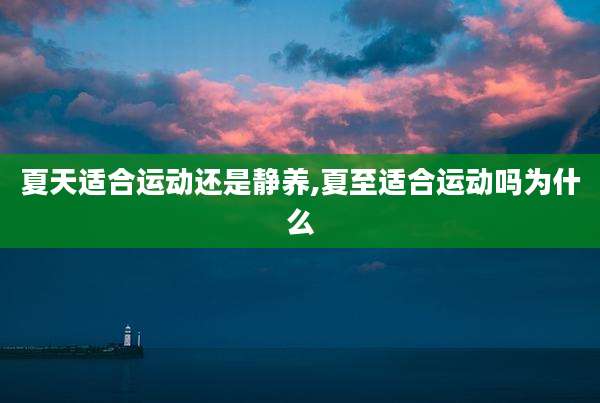 夏天适合运动还是静养,夏至适合运动吗为什么