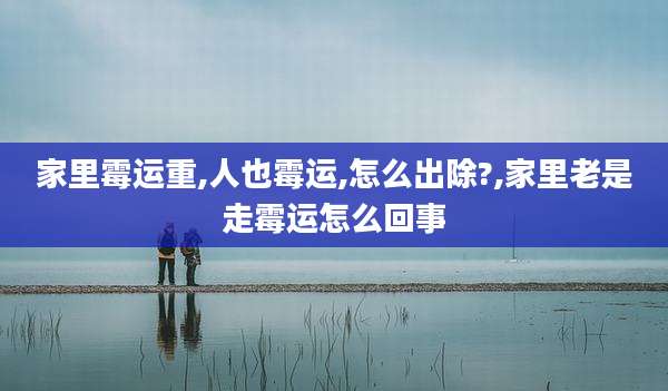 家里霉运重,人也霉运,怎么出除?,家里老是走霉运怎么回事