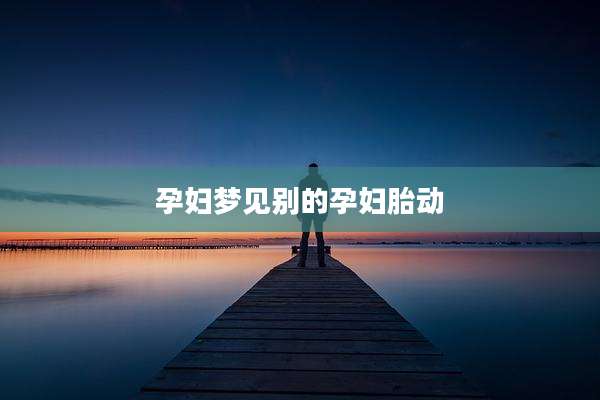 孕妇梦见别的孕妇胎动