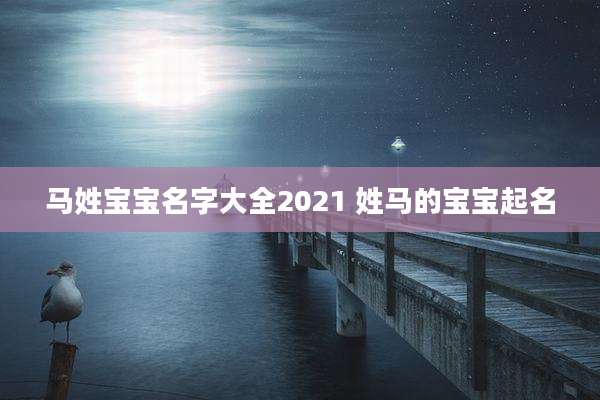 马姓宝宝名字大全2021 姓马的宝宝起名