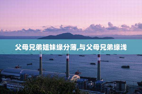 父母兄弟姐妹缘分薄,与父母兄弟缘浅