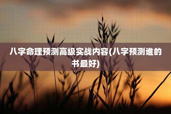 八字命理预测高级实战内容(八字预测谁的书最好)