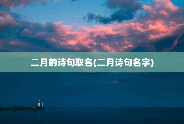 二月的诗句取名(二月诗句名字)