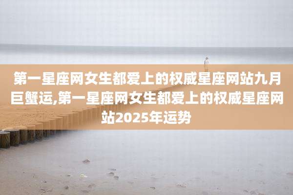第一星座网女生都爱上的权威星座网站九月巨蟹运,第一星座网女生都爱上的权威星座网站2025年运势