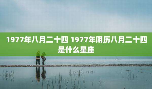 1977年八月二十四 1977年阴历八月二十四是什么星座