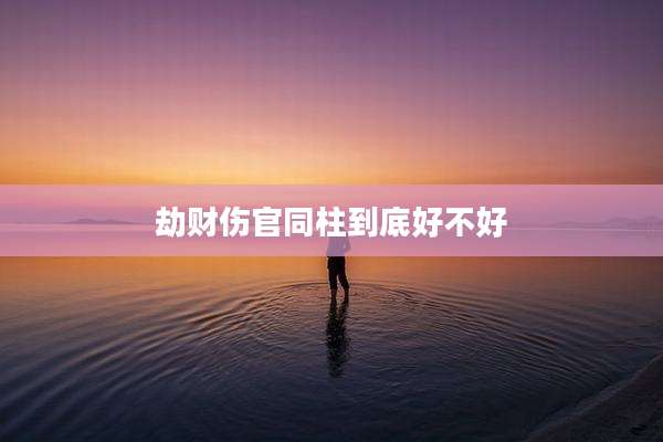 劫财伤官同柱到底好不好