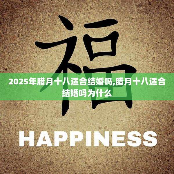 2025年腊月十八适合结婚吗,腊月十八适合结婚吗为什么