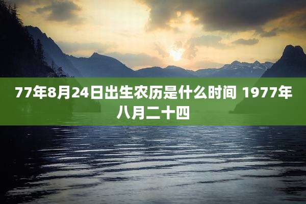 77年8月24日出生农历是什么时间 1977年八月二十四