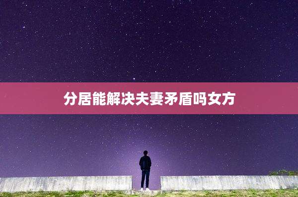 分居能解决夫妻矛盾吗女方