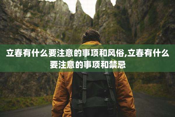 立春有什么要注意的事项和风俗,立春有什么要注意的事项和禁忌