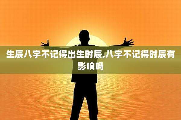 生辰八字不记得出生时辰,八字不记得时辰有影响吗