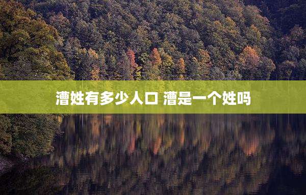 漕姓有多少人口 漕是一个姓吗