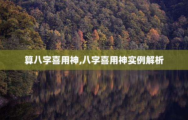 算八字喜用神,八字喜用神实例解析