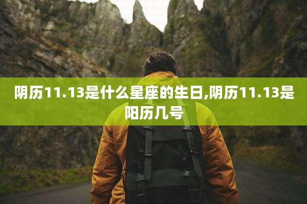 阴历11.13是什么星座的生日,阴历11.13是阳历几号