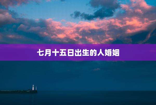 七月十五日出生的人婚姻