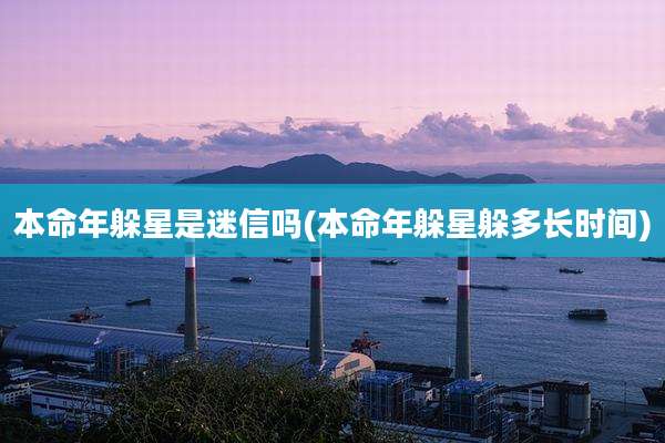 本命年躲星是迷信吗(本命年躲星躲多长时间)