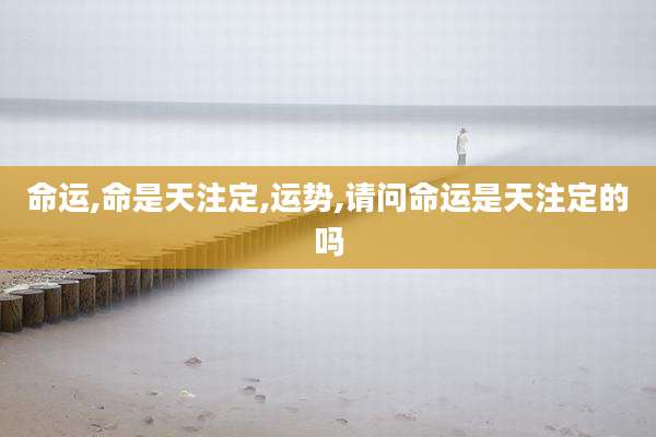 命运,命是天注定,运势,请问命运是天注定的吗