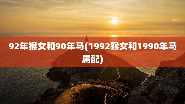 92年猴女和90年马(1992猴女和1990年马属配)