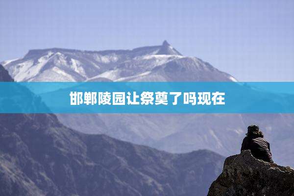 邯郸陵园让祭奠了吗现在