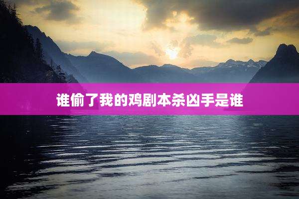 谁偷了我的鸡剧本杀凶手是谁