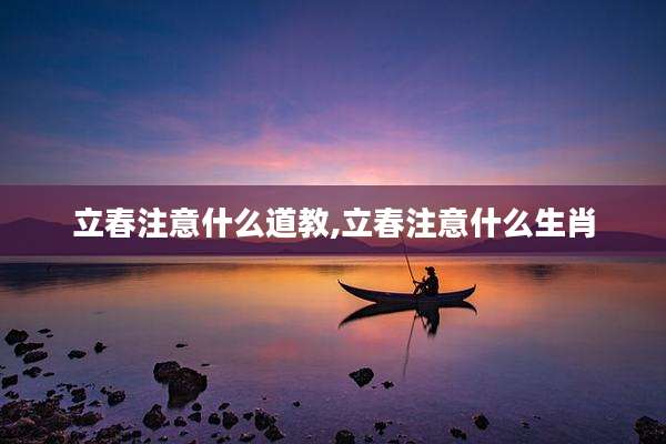 立春注意什么道教,立春注意什么生肖