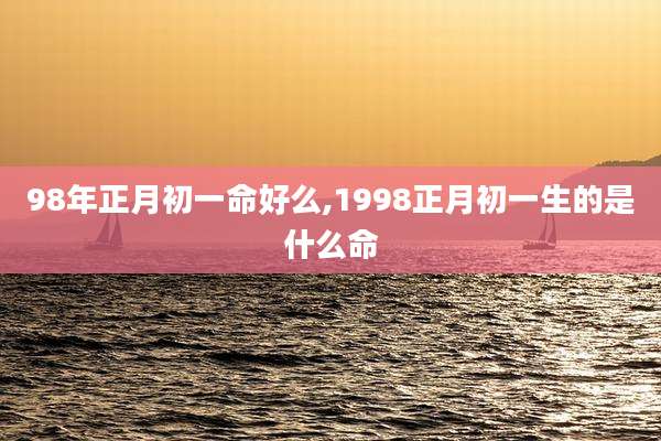 98年正月初一命好么,1998正月初一生的是什么命
