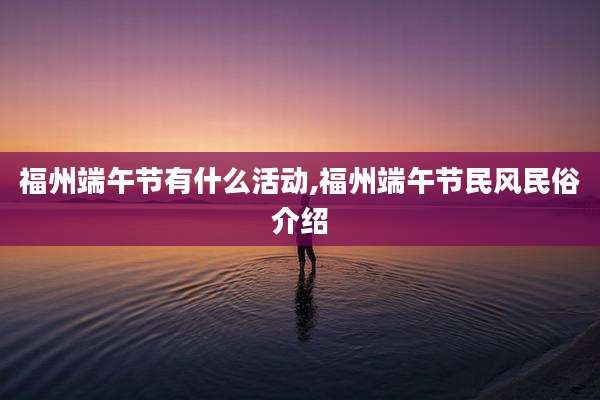 福州端午节有什么活动,福州端午节民风民俗介绍