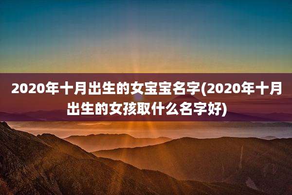 2020年十月出生的女宝宝名字(2020年十月出生的女孩取什么名字好)
