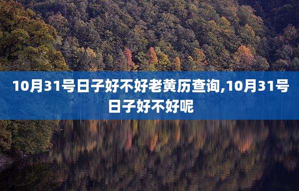 10月31号日子好不好老黄历查询,10月31号日子好不好呢