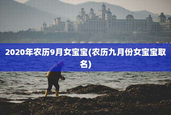 2020年农历9月女宝宝(农历九月份女宝宝取名)