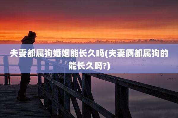 夫妻都属狗婚姻能长久吗(夫妻俩都属狗的能长久吗?)