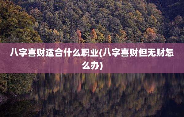 八字喜财适合什么职业(八字喜财但无财怎么办)