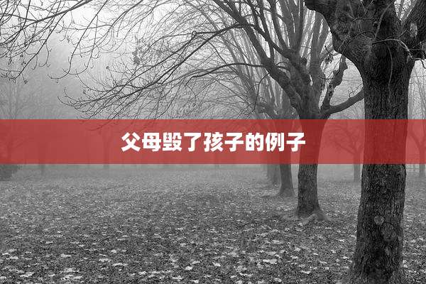 父母毁了孩子的例子