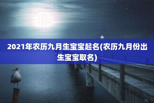 2021年农历九月生宝宝起名(农历九月份出生宝宝取名)