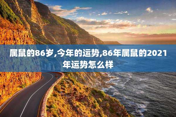 属鼠的86岁,今年的运势,86年属鼠的2021年运势怎么样